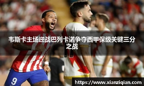 韦斯卡主场迎战巴列卡诺争夺西甲保级关键三分之战